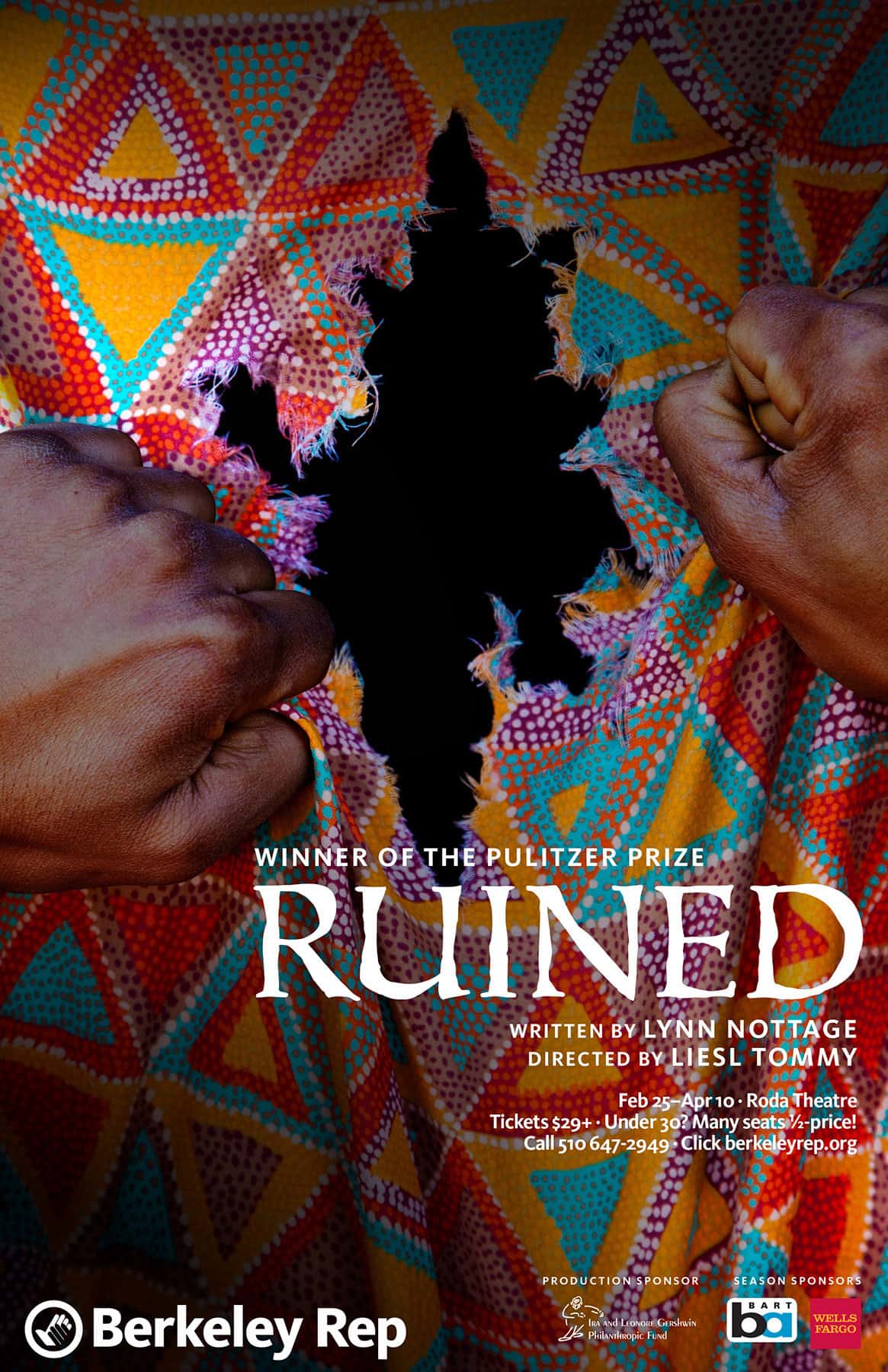 Poster for Lynn Nottage's "Ruined" at Berkeley Rep. Image is a beautiful piece of cloth in a triangular geometric pattern in red, yellow, purple, and turquoise reminiscent of fabric from Congo, being violently torn apart by two hands. The void within the rip is black and centered on the poster.